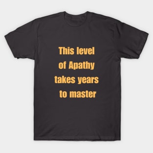 This level of apathy takes years to master. T-Shirt